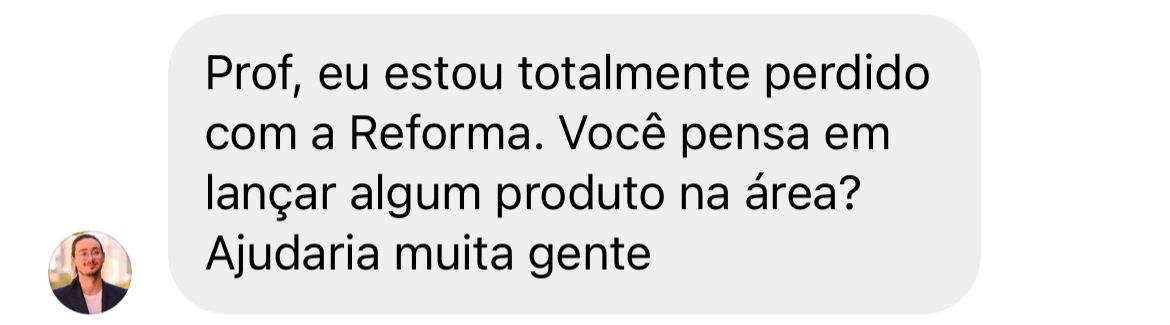 Mensagem: Prof, eu estou totalmente perdido com a Reforma. Você pensa em lançar algum produto na área? Ajudaria muita gente