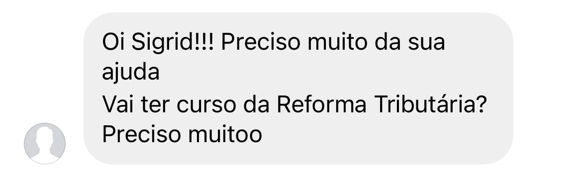 Mensagem: Oi Sigrid!!! Preciso muito da sua ajuda. Vai ter curso da Reforma Tributária? Preciso muitoo